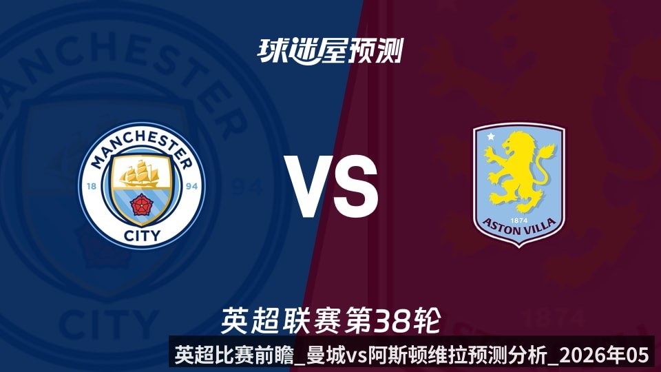 英超比赛前瞻_曼城vs阿斯顿维拉预测分析_2026年05月24日_